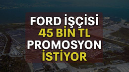 Ford işçisi 45 bin TL promosyon istiyor